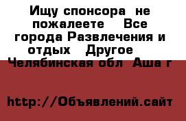 Ищу спонсора .не пожалеете. - Все города Развлечения и отдых » Другое   . Челябинская обл.,Аша г.